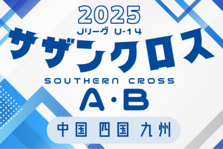 2025 Jリーグ U-14 サザンクロスリーグ A･B (中四国 九州)  結果速報！4/26.27.29