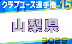 2025年度 第40回山梨県クラブユース(U-15)選手権大会 アメージングアカデミー・FUJI INFINITY・VF甲府がベスト4進出！準々決勝5/5結果判明分更新、Fantasista – アロンドラ戦結果募集！関東大会出場をかけた準決勝は5/10開催！！
