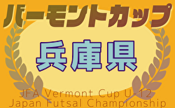 2025年度 JFAバーモントカップ 第35回全日本U-12フットサル選手権大会 兵庫県大会 7/5,6開催！東播・北播磨・西播磨結果掲載！丹有予選4/29判明分結果　組合せ・地区予選未判明分の情報募集中