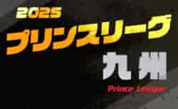 2025年度 高円宮杯U-18プリンスリーグ九州  第5節5/3結果更新！5/4結果速報！第6節5/5,6