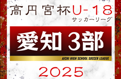 2025年度 高円宮杯 JFA U-18サッカーリーグ 愛知県3部  第6節 4/19,20全結果更新！入力ありがとうございます！第7節は高校総体をはさみ6/14開催予定