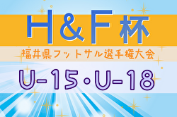 2024年度 H&F杯 第19回福井県フットサル選手権大会  U-15優勝はモーションズ、U-18優勝はフクショウ！