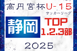速報！2025年度 高円宮杯 JFA U-15サッカーリーグ静岡 TOP･1･2･3部   4/29 TOP＆1部結果更新！リーグ入力ありがとうございます！次回5/31？