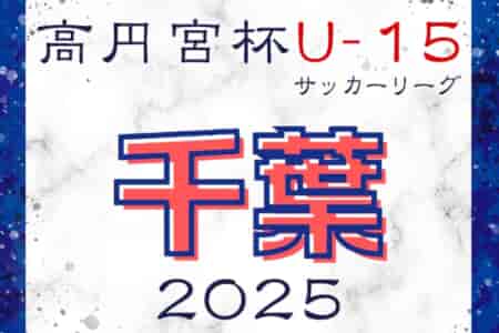 高円宮杯 JFA U-15サッカーリーグ2025千葉 1部・2部・3部 4/21までの結果更新！次回日程募集！3部2ブロック・5ブロックの組合せ情報もお待ちしています！