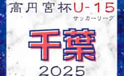 高円宮杯 JFA U-15サッカーリーグ2025千葉 1部・2部・3部 4/29までの1部結果更新！次回日程募集！3部2ブロックの組合せ情報もお待ちしています！