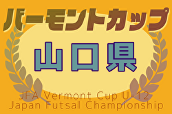 2025年度JFAバーモントカップ第35回全日本U-12フットサル選手権大会 山口県大会 大会要項掲載！6/29開催！組合せ募集中