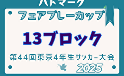 2025年度ハトマークフェアプレーカップ 第44回東京都4年生大会 13ブロック 4/26.29結果掲載！予選リーグ5/3.4・決勝T1回戦5/5開催