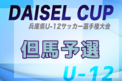 2025年度DAISEL CUP 第58回兵庫県U-12サッカー選手権大会 但馬予選 5/10,11開催！組合せ募集中