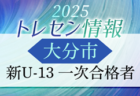 【大分市トレセン】2025年度 新U-12 一次合格者メンバー掲載 情報提供ありがとうございます！