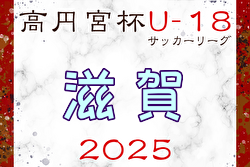 2025年度 高円宮杯JFA U-18 サッカーリーグ滋賀 4/29結果掲載！次戦5/3