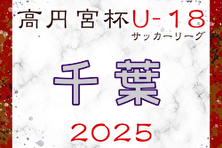 2025年度 高円宮杯JFA U-18 サッカーリーグ千葉 1部･2部 4/26,27結果掲載！次回6/14,15