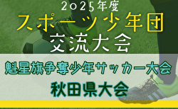 2025年度第44回魁星旗 兼 第48回秋田県スポーツ少年団競技別交流大会  準々決勝～決勝6/7.8結果速報！