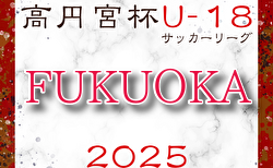 速報！高円宮杯 JFA U-18 サッカーリーグ 2025 福岡 1部5/3,4結果掲載！次回5/10,11