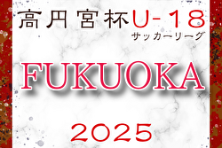 速報！高円宮杯 JFA U-18 サッカーリーグ 2025 福岡 4/27,29結果掲載！次回5/3,4