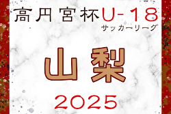 2025年度 高円宮杯JFA U-18 サッカーリーグ山梨   1部 4/26結果掲載！次節5/17