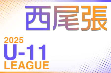 2025年度　西尾張U-11リーグ（愛知）5/11開幕！組合せ・リーグ戦表掲載！