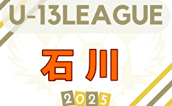 2025年度 U-13サッカーリーグ第15回石川県リーグ　5/11結果入力ありがとうございます！次回5/24.25