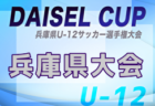 2025年度 DAISEL CUP 第58回兵庫県U-12サッカー選手権大会  予選リーグ6/7結果掲載！情報ありがとうございます　ノックアウトステージ1回戦・準々決勝6/8結果速報！