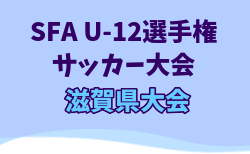 2025年度SFA U-12選手権サッカー大会 滋賀県大会 全出場チーム決定！6/1.8.15開催！開会式（組合せ抽選）5/24　