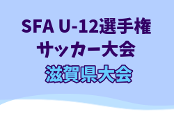 2025年度SFA U-12選手権サッカー大会 滋賀県大会 6/1.8.15開催！開会式（組合せ抽選）5/24　湖東・湖西4/12～、湖北4/13～、湖南・甲賀4/19～開催　地区予選から情報お待ちしています