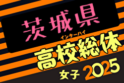 速報！2025年度 茨城県高校総体 兼 関東高校女子サッカー大会 茨城県予選会 2回戦4/29結果掲載！次回3位・5位決定戦5/3