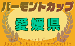 2025年度  JFAバーモントカップ第35回全日本U-12フットサル選手権大会 愛媛県大会 組合せ掲載！6/21,22,28開催！