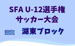 2025年度 SFA U-12選手権サッカー大会 湖東ブロック予選（滋賀県） 県大会出場9チーム決定！未判明分の情報募集