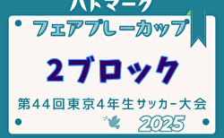 2025年度ハトマークフェアプレーカップ 第44回東京都4年生大会 2ブロック 4/13～開催！組み合わせ掲載