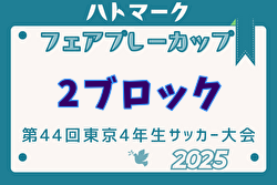 2025年度ハトマークフェアプレーカップ 第44回東京都4年生大会 2ブロック 3回戦・4回戦4/27結果掲載！準決勝・決勝5/4