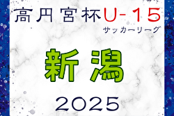 高円宮杯 JFA U-15サッカーリーグ2025新潟  4/26,27,29結果掲載！次節5/3.4.5
