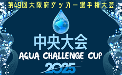 AQUAチャレンジカップ2025 OFA第49回大阪府サッカー選手権大会U-12 中央大会 大阪  9/6.7開催！組合せ掲載