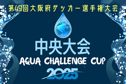 AQUAチャレンジカップ2025 OFA第49回大阪府サッカー選手権大会U-12 中央大会 大阪  9/6.7開催！組合せ情報募集