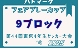 2025年度ハトマークフェアプレーカップ 第44回東京都4年生大会 9ブロック 5/6決勝リーグ判明結果掲載！決勝、3決は5/10 Bコート結果情報募集中