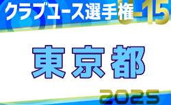 速報！2025年度 日本クラブユースサッカー選手権U-15 東京予選 2次T 準決勝5/3結果更新！決勝は5/11