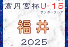 高円宮杯 JFA U-15サッカーリーグ2025 福井（U-13） 結果速報！4/26,27　2部以下の入力お待ちしています