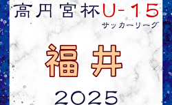 高円宮杯 JFA U-15サッカーリーグ2025福井 4/26,27結果入力ありがとうございました！　次戦5/10
