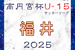 高円宮杯 JFA U-15サッカーリーグ2025福井 結果速報！4/26,27