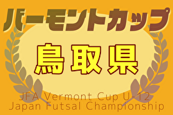 2025年度JFAバーモントカップ第35回全日本U-12フットサル選手権大会 鳥取県大会 例年6月開催！日程・組合せ募集中