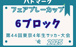 2025年度ハトマークフェアプレーカップ 第44回東京都4年生大会 6ブロック  準決勝・決勝5/10結果速報！