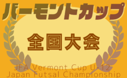 2025年度 JFAバーモントカップ第35回全日本U-12フットサル選手権 全国大会＠東京 8/15~17開催！青森、富山、岩手、新潟、長野、石川、福井代表決定！組合せ・都道府県予選情報募集