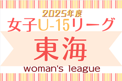 2025年度 U-15女子サッカーリーグ東海  第3節 4/20結果更新！入力ありがとうございます！第4節 5/6開催