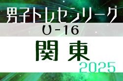 関東トレセンリーグU-16 2025 4/27開幕、第1節全結果揃いました！第2節は5/25開催！都県メンバー記事順次掲載！情報・結果入力ありがとうございます！