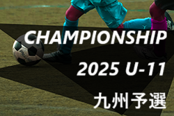 チャンピオンシップ 2025 U-11 九州 予選大会　結果掲載！本戦出場は太陽国分、西南、ソレッソ鹿児島、ドリームキッズ！