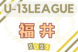 高円宮杯 JFA U-15サッカーリーグ2025 福井（U-13） 結果速報！4/26,27　2部以下の入力お待ちしています