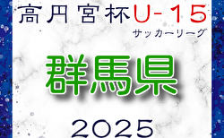 高円宮杯JFA U-15サッカーリーグ2025群馬  3/15結果速報中！3/16結果速報