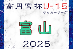 高円宮杯 JFA U-15サッカーリーグ2025 第19回富山県リーグ 4/29結果掲載！次回5/3,5,6