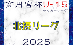 2024-2025 U-15北摂リーグ（兵庫）1部 6/1結果更新！たくさんのご入力ありがとうございます　次戦の日程募集