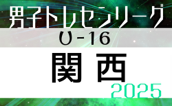 2025年度 関西トレセンリーグU-16  5/25判明分結果更新！次節6/8　あと1試合、兵庫県 vs 奈良県の情報募集　メンバー情報もお待ちしています