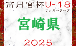 高円宮杯MFAU-18サッカーリーグ宮崎 2025  5/6迄の結果更新！入力ありがとうございます！次戦 5/10.11開催！3部前期最終節