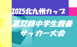 2025北九州カップ 第32回中学生親善サッカー大会（福岡県開催）優勝は都城西中学校！たくさんの情報提供ありがとうございました！